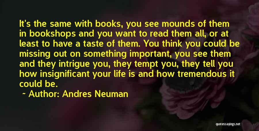 Andres Neuman Quotes: It's The Same With Books, You See Mounds Of Them In Bookshops And You Want To Read Them All, Or