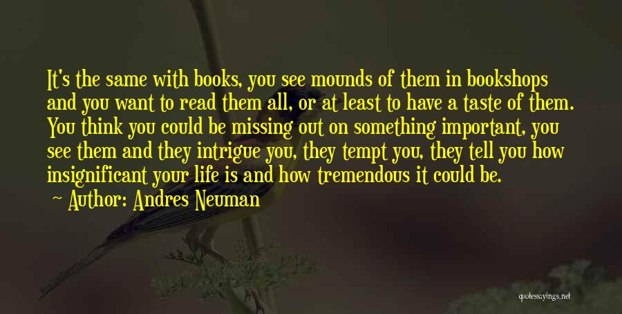 Andres Neuman Quotes: It's The Same With Books, You See Mounds Of Them In Bookshops And You Want To Read Them All, Or