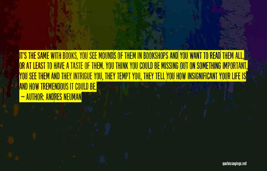 Andres Neuman Quotes: It's The Same With Books, You See Mounds Of Them In Bookshops And You Want To Read Them All, Or