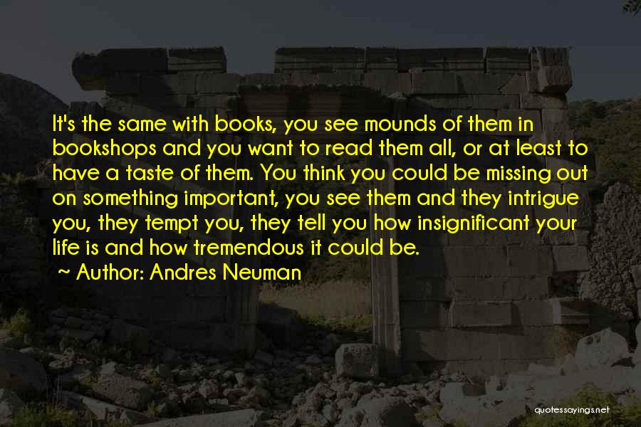 Andres Neuman Quotes: It's The Same With Books, You See Mounds Of Them In Bookshops And You Want To Read Them All, Or