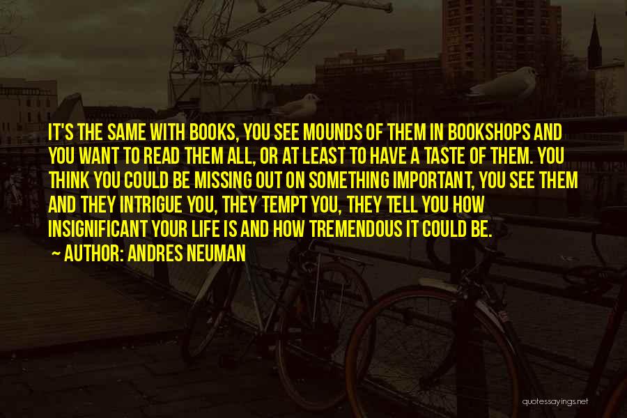 Andres Neuman Quotes: It's The Same With Books, You See Mounds Of Them In Bookshops And You Want To Read Them All, Or