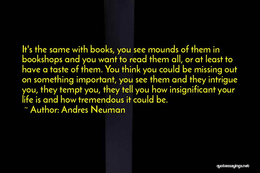 Andres Neuman Quotes: It's The Same With Books, You See Mounds Of Them In Bookshops And You Want To Read Them All, Or