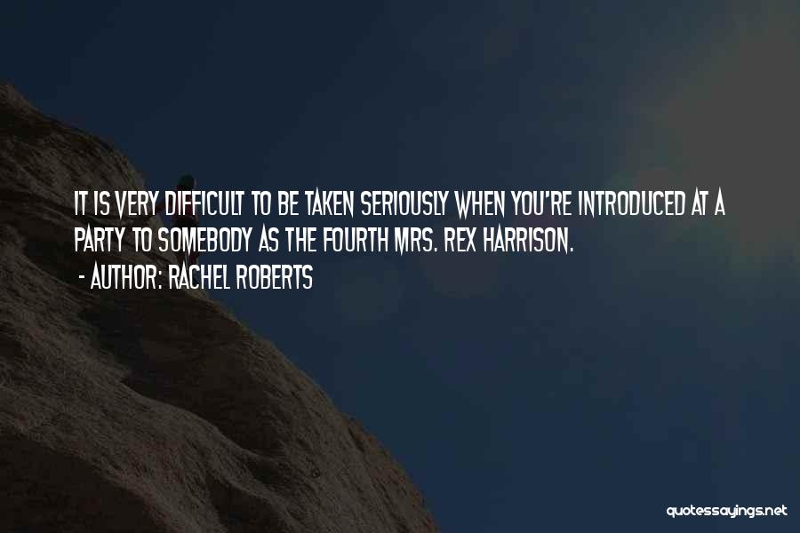 Rachel Roberts Quotes: It Is Very Difficult To Be Taken Seriously When You're Introduced At A Party To Somebody As The Fourth Mrs.