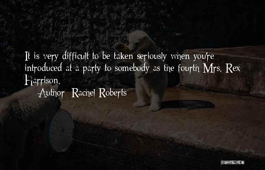 Rachel Roberts Quotes: It Is Very Difficult To Be Taken Seriously When You're Introduced At A Party To Somebody As The Fourth Mrs.