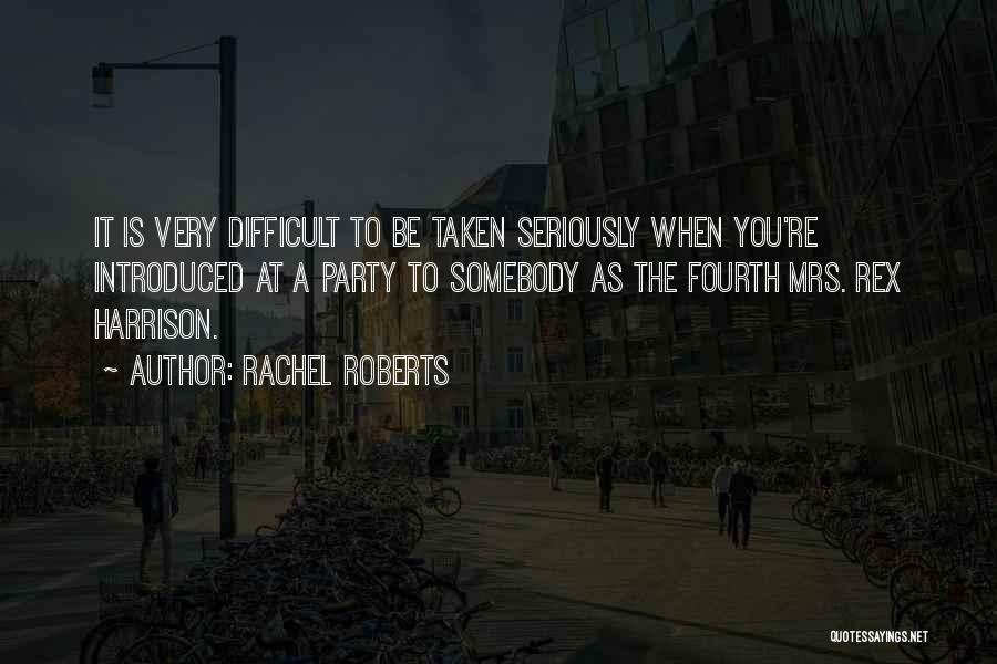 Rachel Roberts Quotes: It Is Very Difficult To Be Taken Seriously When You're Introduced At A Party To Somebody As The Fourth Mrs.