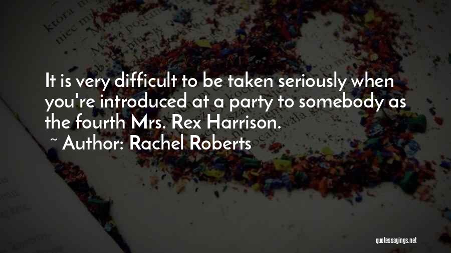 Rachel Roberts Quotes: It Is Very Difficult To Be Taken Seriously When You're Introduced At A Party To Somebody As The Fourth Mrs.