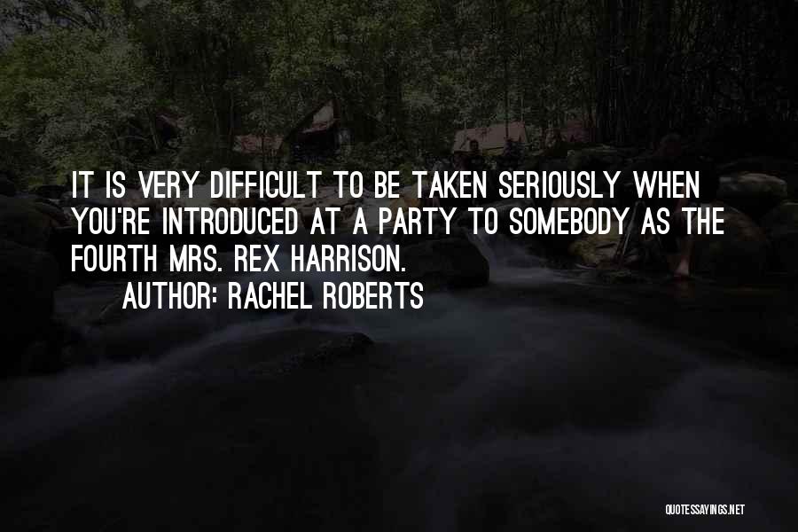 Rachel Roberts Quotes: It Is Very Difficult To Be Taken Seriously When You're Introduced At A Party To Somebody As The Fourth Mrs.