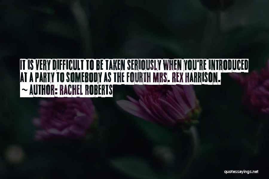 Rachel Roberts Quotes: It Is Very Difficult To Be Taken Seriously When You're Introduced At A Party To Somebody As The Fourth Mrs.