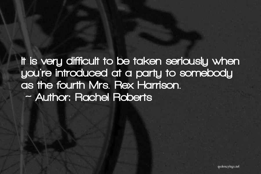 Rachel Roberts Quotes: It Is Very Difficult To Be Taken Seriously When You're Introduced At A Party To Somebody As The Fourth Mrs.