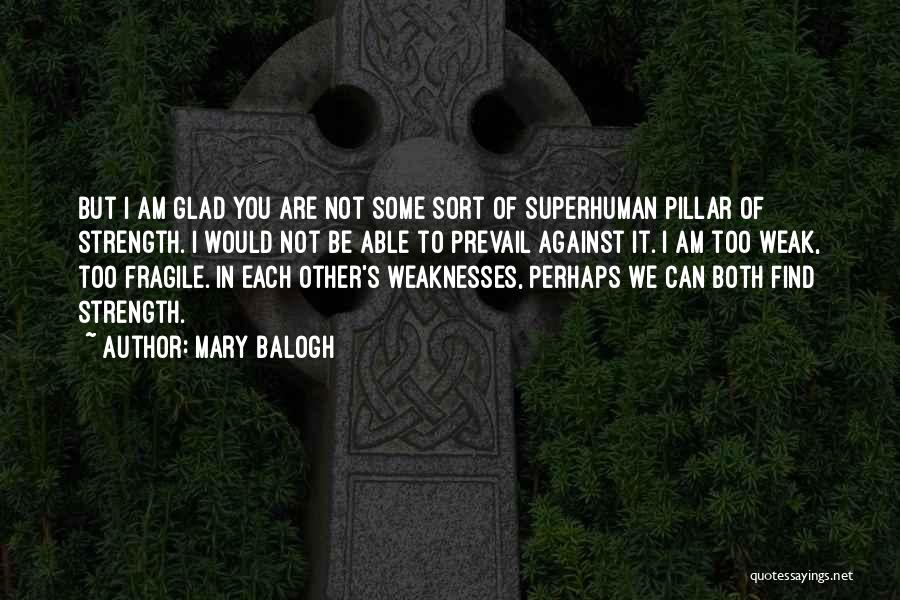 Mary Balogh Quotes: But I Am Glad You Are Not Some Sort Of Superhuman Pillar Of Strength. I Would Not Be Able To