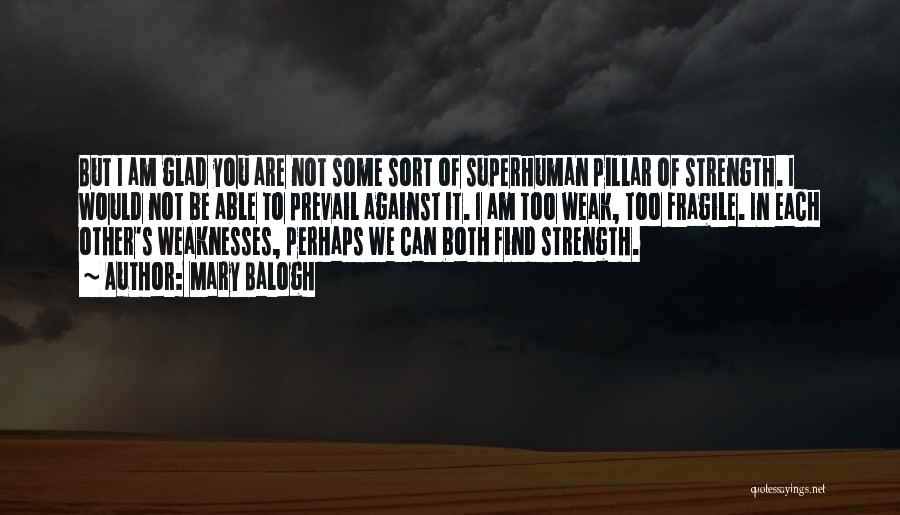 Mary Balogh Quotes: But I Am Glad You Are Not Some Sort Of Superhuman Pillar Of Strength. I Would Not Be Able To