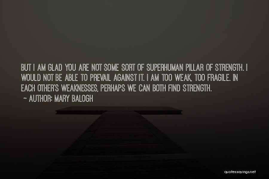 Mary Balogh Quotes: But I Am Glad You Are Not Some Sort Of Superhuman Pillar Of Strength. I Would Not Be Able To