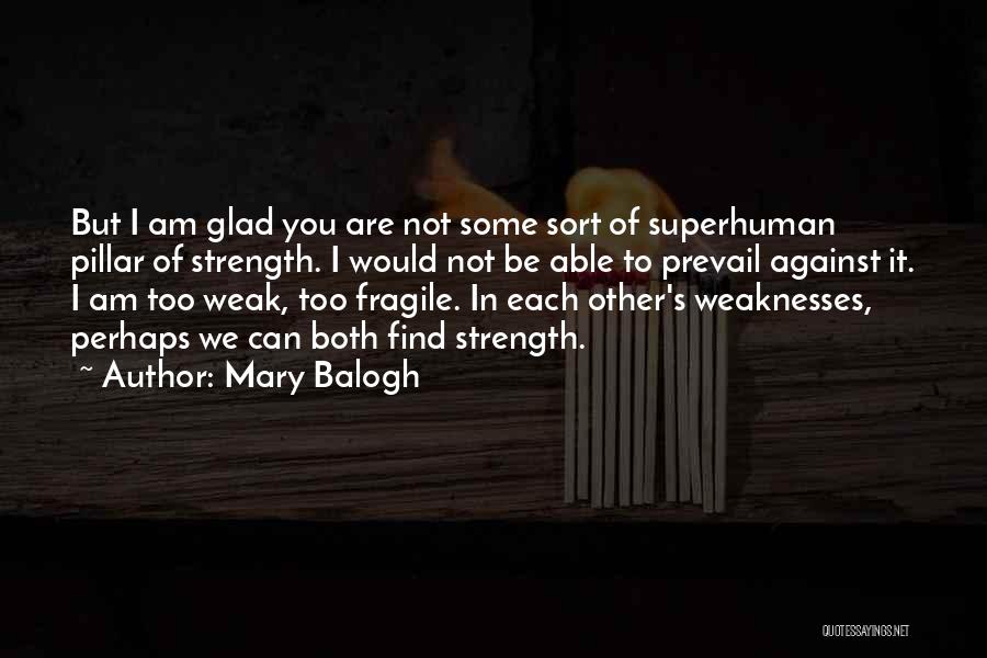 Mary Balogh Quotes: But I Am Glad You Are Not Some Sort Of Superhuman Pillar Of Strength. I Would Not Be Able To