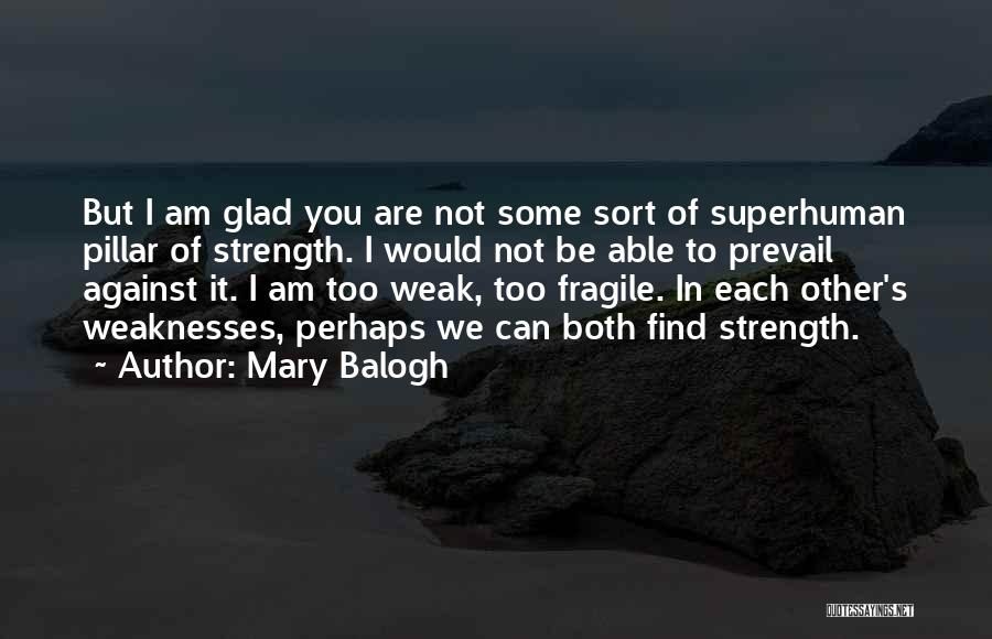 Mary Balogh Quotes: But I Am Glad You Are Not Some Sort Of Superhuman Pillar Of Strength. I Would Not Be Able To