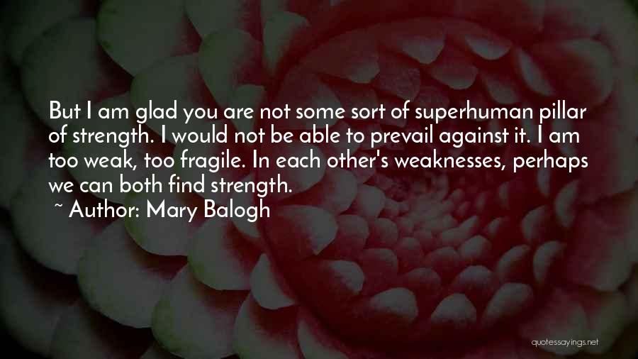 Mary Balogh Quotes: But I Am Glad You Are Not Some Sort Of Superhuman Pillar Of Strength. I Would Not Be Able To