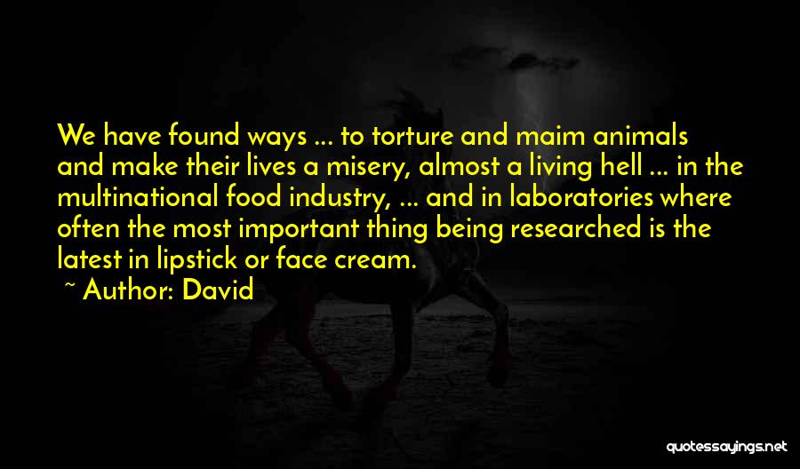 David Quotes: We Have Found Ways ... To Torture And Maim Animals And Make Their Lives A Misery, Almost A Living Hell