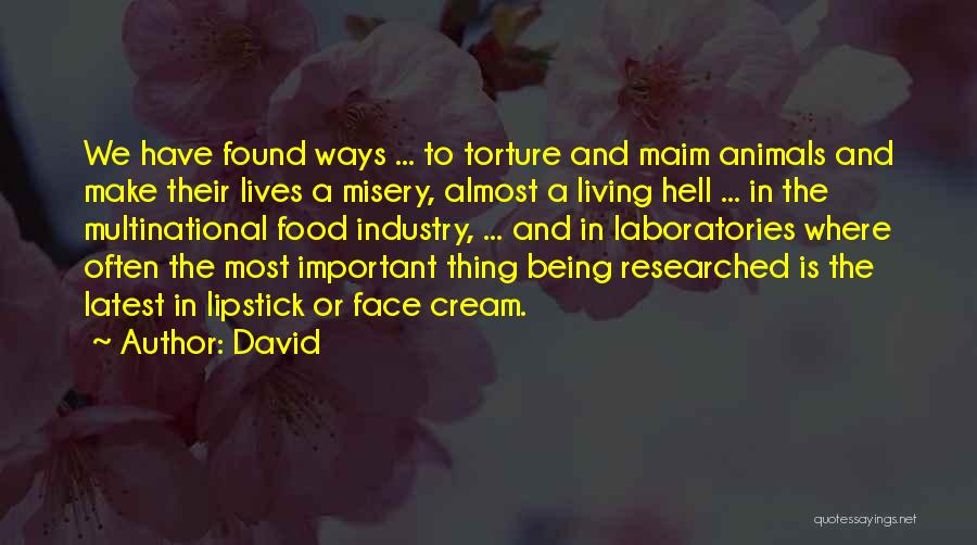 David Quotes: We Have Found Ways ... To Torture And Maim Animals And Make Their Lives A Misery, Almost A Living Hell