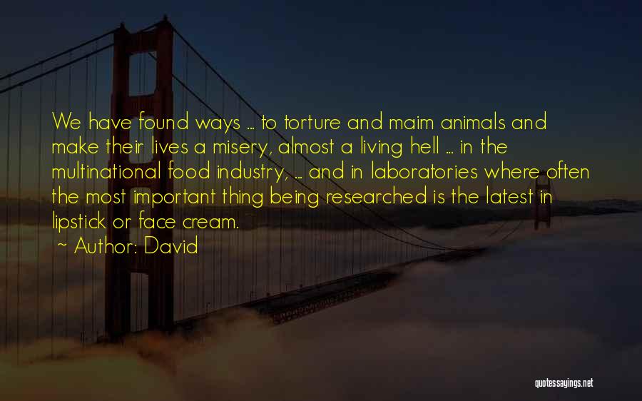 David Quotes: We Have Found Ways ... To Torture And Maim Animals And Make Their Lives A Misery, Almost A Living Hell