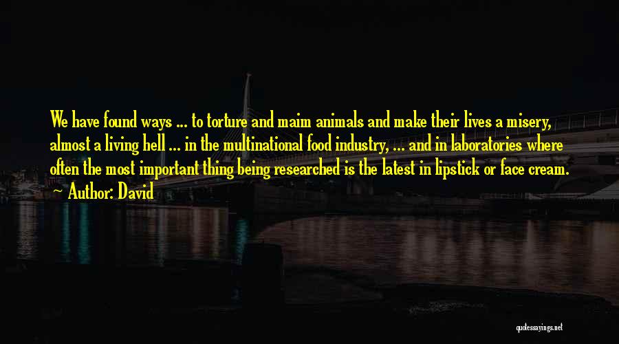 David Quotes: We Have Found Ways ... To Torture And Maim Animals And Make Their Lives A Misery, Almost A Living Hell