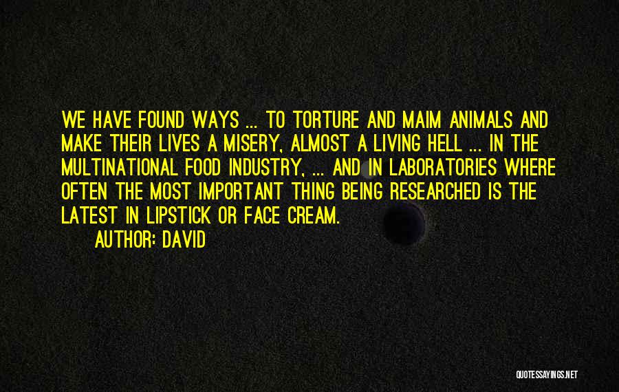 David Quotes: We Have Found Ways ... To Torture And Maim Animals And Make Their Lives A Misery, Almost A Living Hell