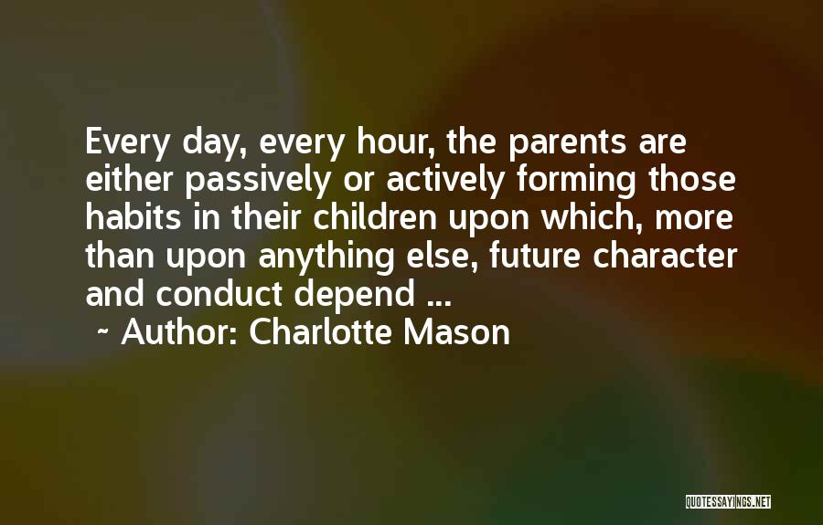 Charlotte Mason Quotes: Every Day, Every Hour, The Parents Are Either Passively Or Actively Forming Those Habits In Their Children Upon Which, More