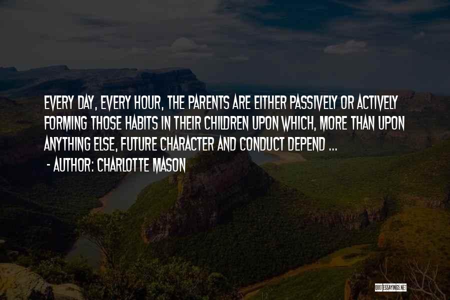 Charlotte Mason Quotes: Every Day, Every Hour, The Parents Are Either Passively Or Actively Forming Those Habits In Their Children Upon Which, More