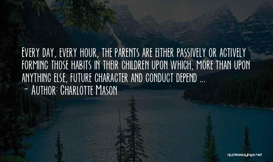 Charlotte Mason Quotes: Every Day, Every Hour, The Parents Are Either Passively Or Actively Forming Those Habits In Their Children Upon Which, More