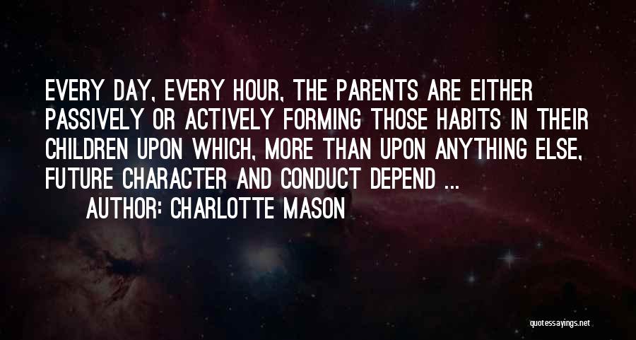 Charlotte Mason Quotes: Every Day, Every Hour, The Parents Are Either Passively Or Actively Forming Those Habits In Their Children Upon Which, More