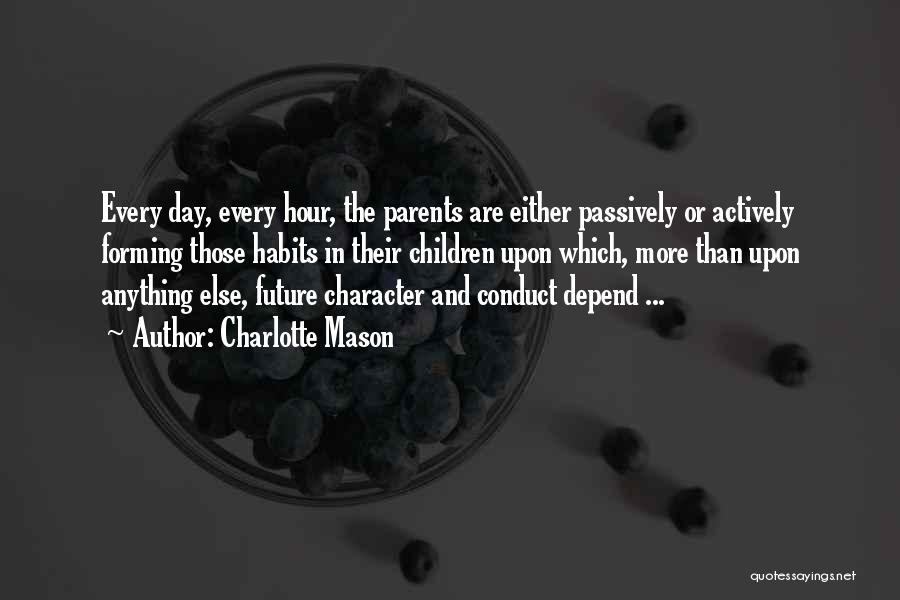 Charlotte Mason Quotes: Every Day, Every Hour, The Parents Are Either Passively Or Actively Forming Those Habits In Their Children Upon Which, More