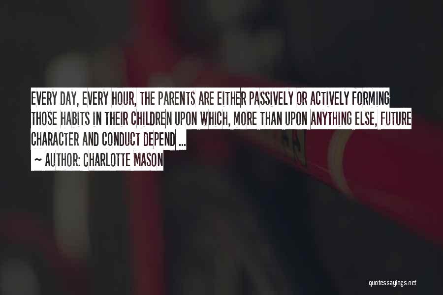 Charlotte Mason Quotes: Every Day, Every Hour, The Parents Are Either Passively Or Actively Forming Those Habits In Their Children Upon Which, More