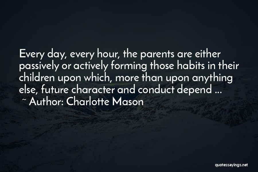 Charlotte Mason Quotes: Every Day, Every Hour, The Parents Are Either Passively Or Actively Forming Those Habits In Their Children Upon Which, More