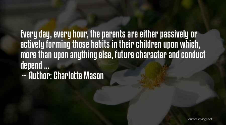 Charlotte Mason Quotes: Every Day, Every Hour, The Parents Are Either Passively Or Actively Forming Those Habits In Their Children Upon Which, More