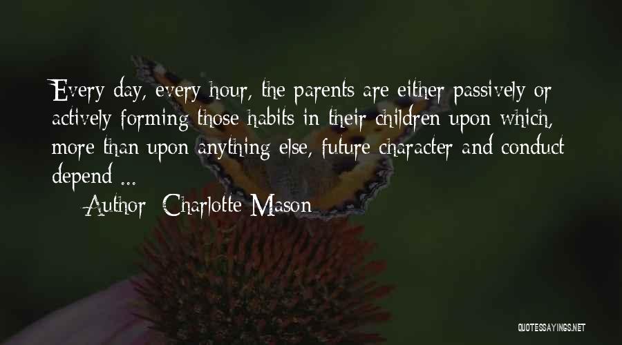 Charlotte Mason Quotes: Every Day, Every Hour, The Parents Are Either Passively Or Actively Forming Those Habits In Their Children Upon Which, More