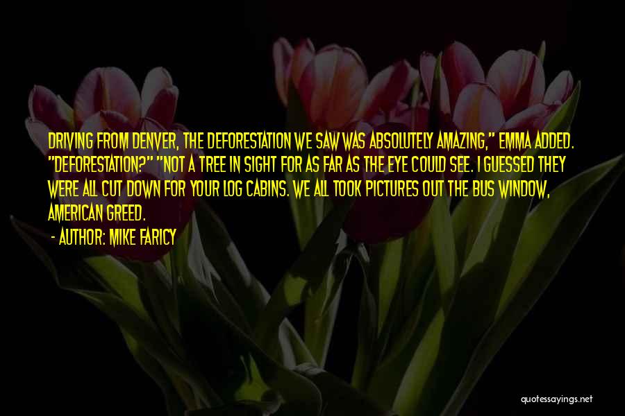 Mike Faricy Quotes: Driving From Denver, The Deforestation We Saw Was Absolutely Amazing, Emma Added. Deforestation? Not A Tree In Sight For As