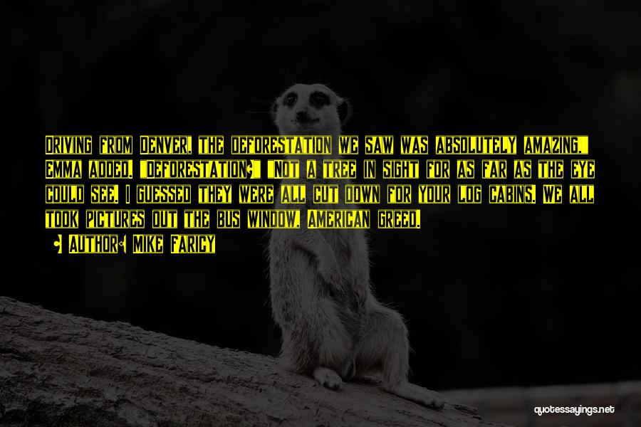 Mike Faricy Quotes: Driving From Denver, The Deforestation We Saw Was Absolutely Amazing, Emma Added. Deforestation? Not A Tree In Sight For As