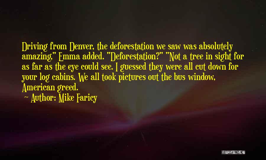 Mike Faricy Quotes: Driving From Denver, The Deforestation We Saw Was Absolutely Amazing, Emma Added. Deforestation? Not A Tree In Sight For As