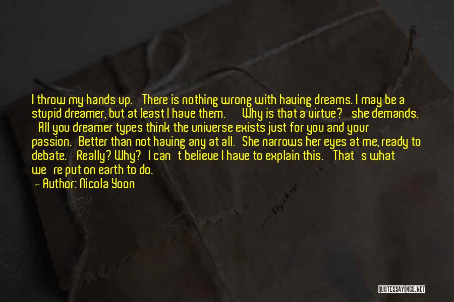 Nicola Yoon Quotes: I Throw My Hands Up. 'there Is Nothing Wrong With Having Dreams. I May Be A Stupid Dreamer, But At