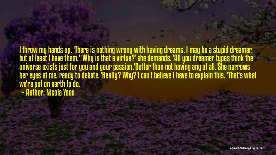 Nicola Yoon Quotes: I Throw My Hands Up. 'there Is Nothing Wrong With Having Dreams. I May Be A Stupid Dreamer, But At
