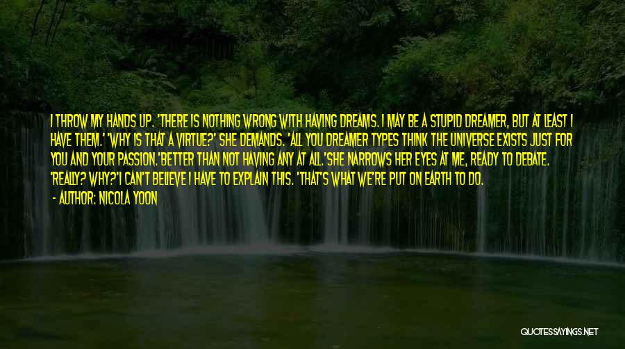 Nicola Yoon Quotes: I Throw My Hands Up. 'there Is Nothing Wrong With Having Dreams. I May Be A Stupid Dreamer, But At