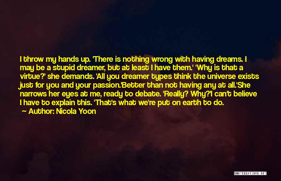 Nicola Yoon Quotes: I Throw My Hands Up. 'there Is Nothing Wrong With Having Dreams. I May Be A Stupid Dreamer, But At