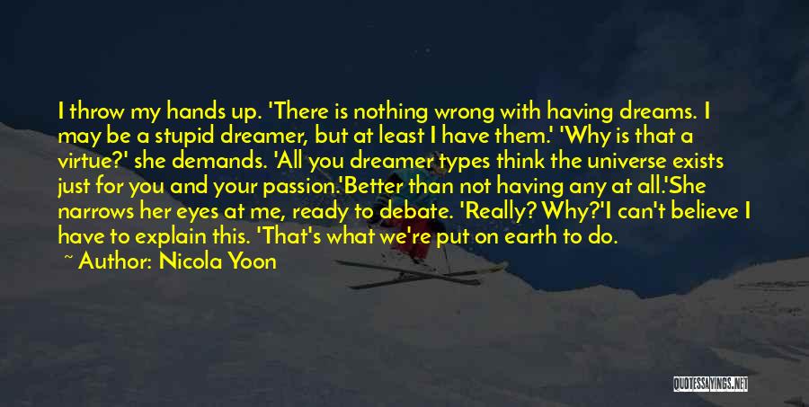 Nicola Yoon Quotes: I Throw My Hands Up. 'there Is Nothing Wrong With Having Dreams. I May Be A Stupid Dreamer, But At