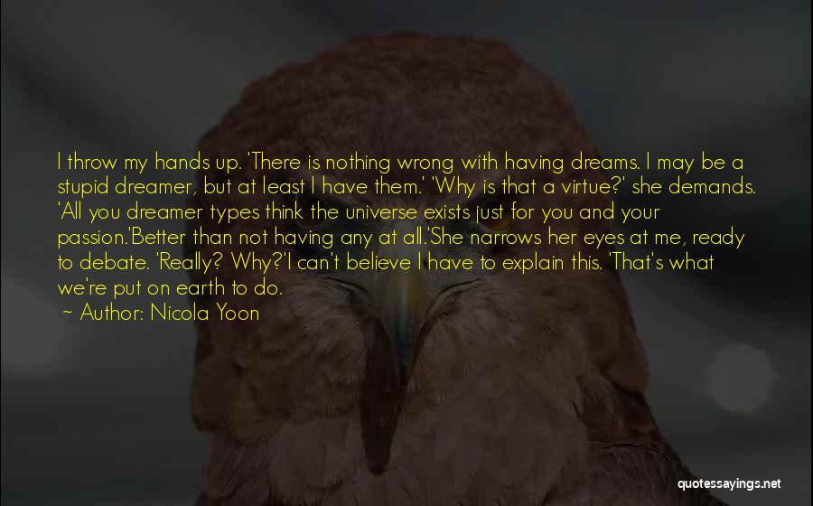 Nicola Yoon Quotes: I Throw My Hands Up. 'there Is Nothing Wrong With Having Dreams. I May Be A Stupid Dreamer, But At