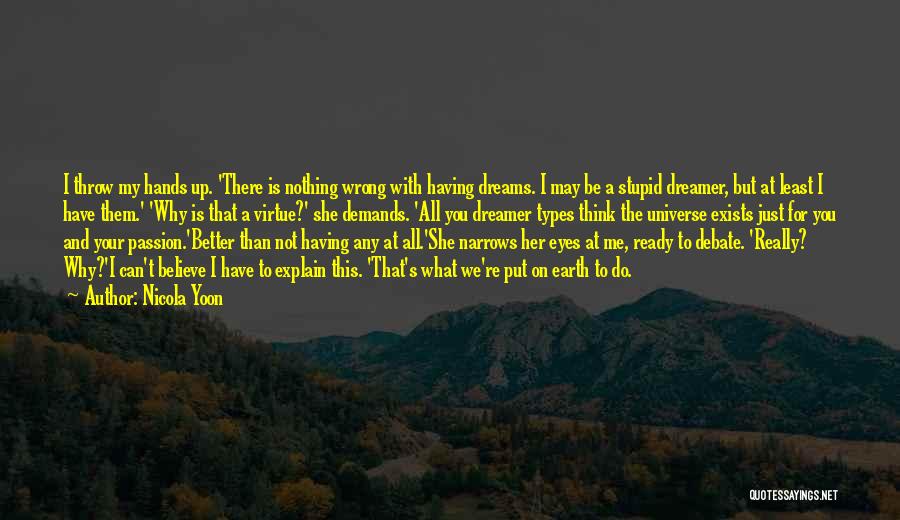 Nicola Yoon Quotes: I Throw My Hands Up. 'there Is Nothing Wrong With Having Dreams. I May Be A Stupid Dreamer, But At