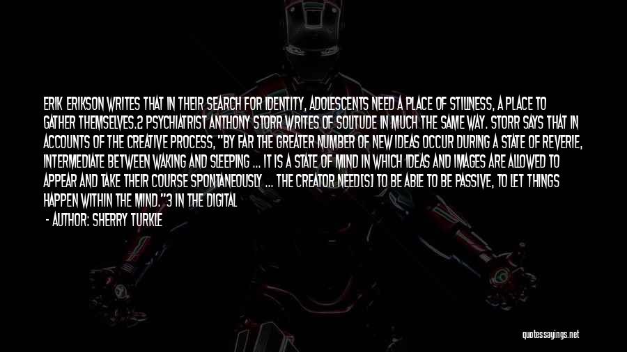 Sherry Turkle Quotes: Erik Erikson Writes That In Their Search For Identity, Adolescents Need A Place Of Stillness, A Place To Gather Themselves.2