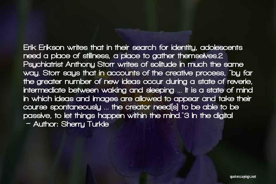 Sherry Turkle Quotes: Erik Erikson Writes That In Their Search For Identity, Adolescents Need A Place Of Stillness, A Place To Gather Themselves.2