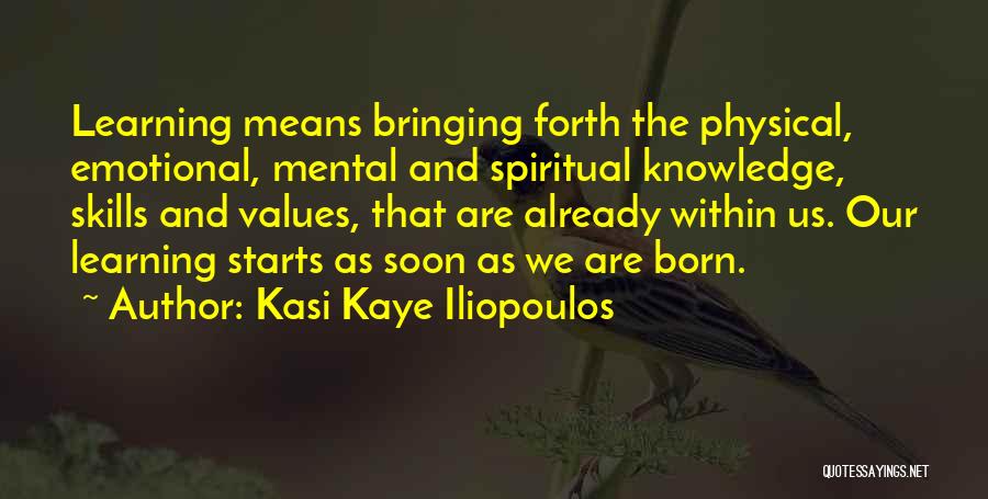 Kasi Kaye Iliopoulos Quotes: Learning Means Bringing Forth The Physical, Emotional, Mental And Spiritual Knowledge, Skills And Values, That Are Already Within Us. Our