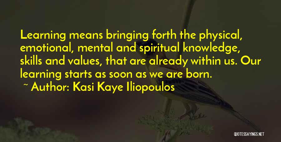 Kasi Kaye Iliopoulos Quotes: Learning Means Bringing Forth The Physical, Emotional, Mental And Spiritual Knowledge, Skills And Values, That Are Already Within Us. Our