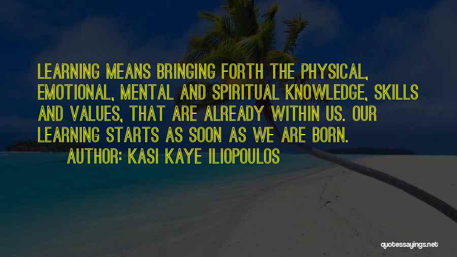 Kasi Kaye Iliopoulos Quotes: Learning Means Bringing Forth The Physical, Emotional, Mental And Spiritual Knowledge, Skills And Values, That Are Already Within Us. Our