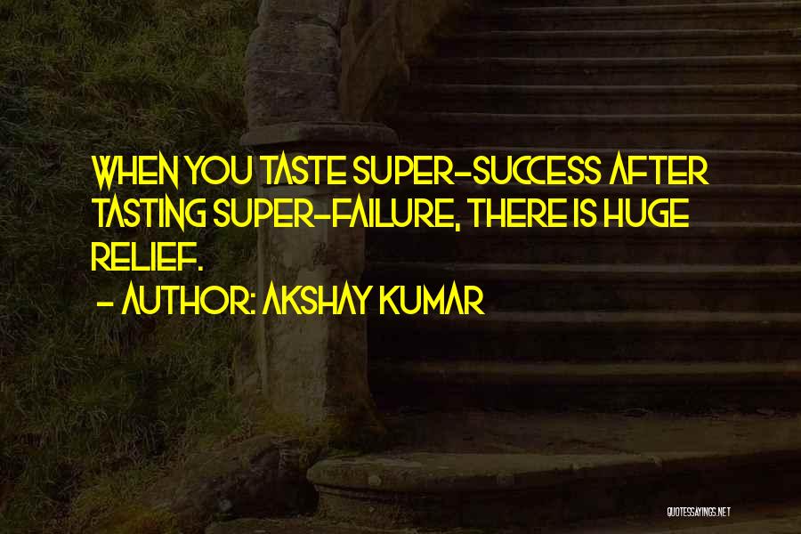 Akshay Kumar Quotes: When You Taste Super-success After Tasting Super-failure, There Is Huge Relief.