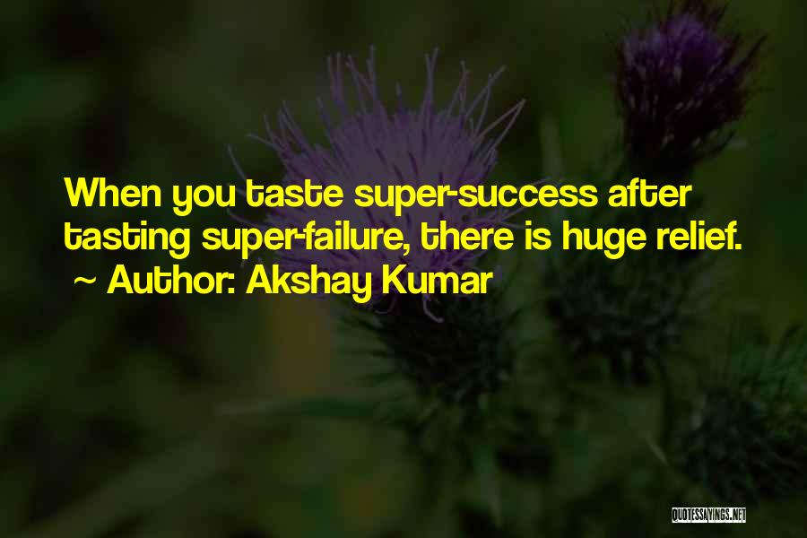 Akshay Kumar Quotes: When You Taste Super-success After Tasting Super-failure, There Is Huge Relief.